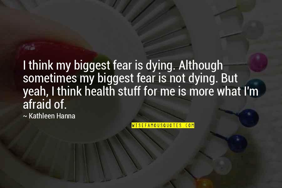 Belegrinos Quotes By Kathleen Hanna: I think my biggest fear is dying. Although Belegrinos Quotes By Kathleen Hanna: I think my biggest fear is dying. Although