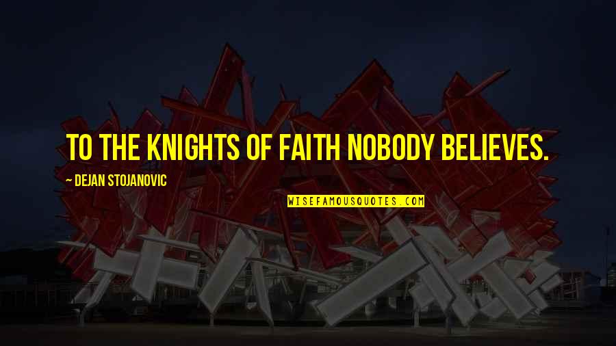 Beleif Quotes By Dejan Stojanovic: To the knights of faith nobody believes.