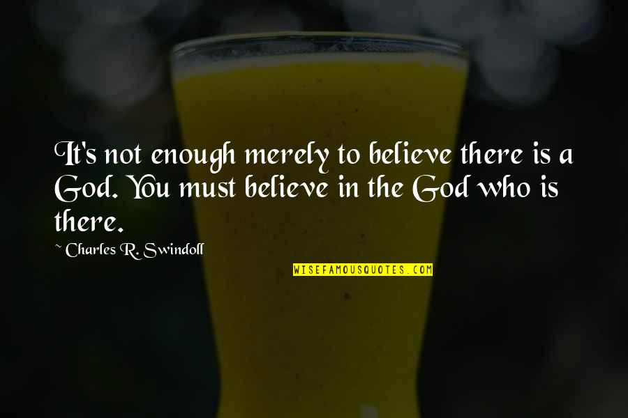 Beleive Quotes By Charles R. Swindoll: It's not enough merely to believe there is Beleive Quotes By Charles R. Swindoll: It's not enough merely to believe there is