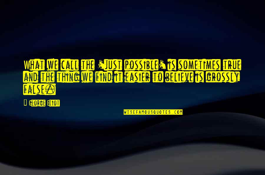 Beleive Quotes By George Eliot: What we call the 'just possible' is sometimes Beleive Quotes By George Eliot: What we call the 'just possible' is sometimes