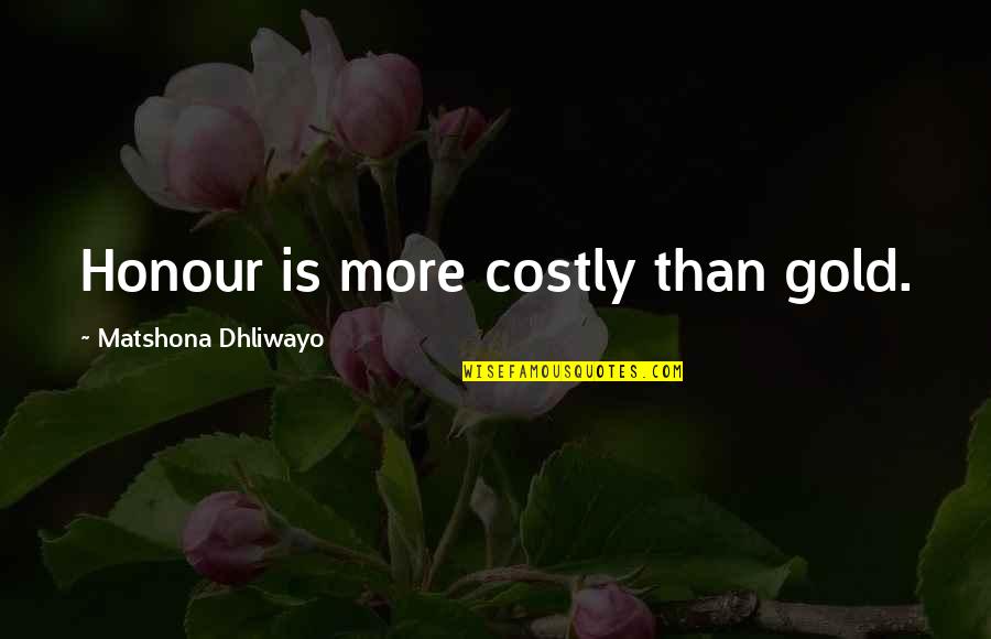 Beleive Quotes By Matshona Dhliwayo: Honour is more costly than gold. Beleive Quotes By Matshona Dhliwayo: Honour is more costly than gold.