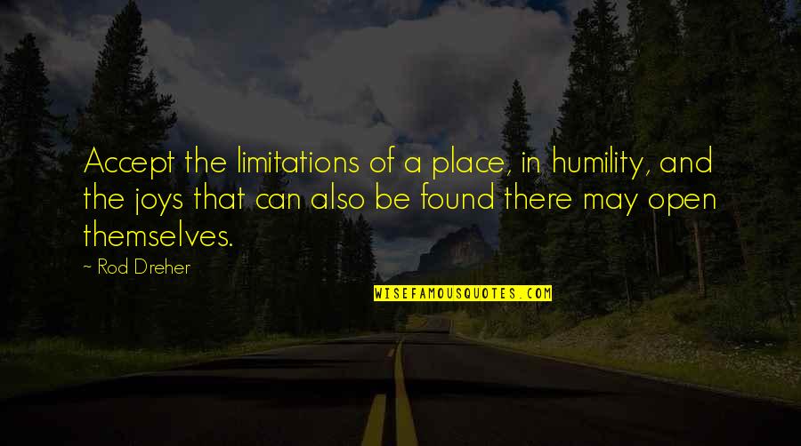 Beleiving Quotes By Rod Dreher: Accept the limitations of a place, in humility,