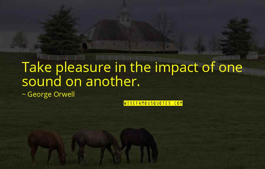Belem Quotes By George Orwell: Take pleasure in the impact of one sound Belem Quotes By George Orwell: Take pleasure in the impact of one sound
