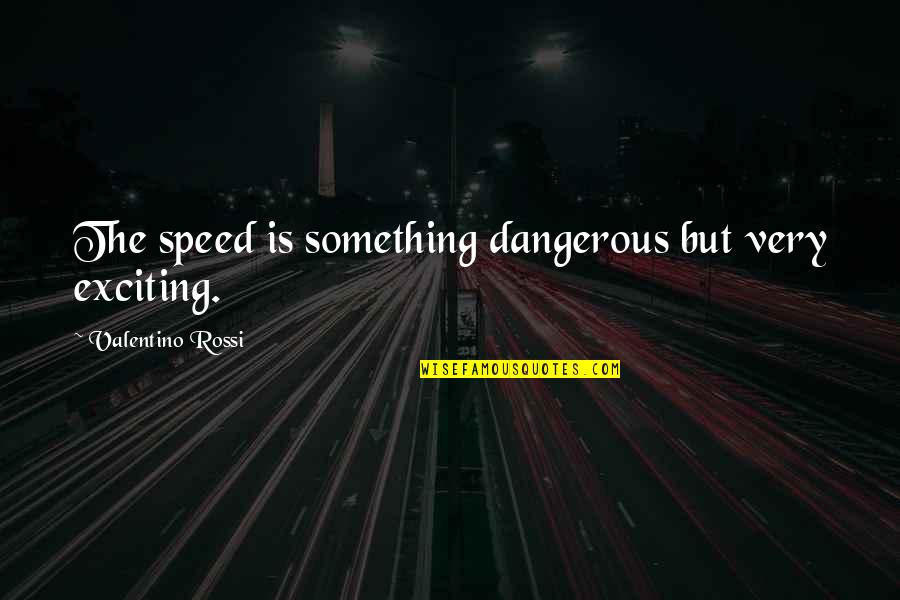 Beleza Americana Quotes By Valentino Rossi: The speed is something dangerous but very exciting.