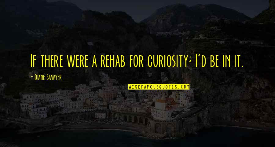 Beleznay Endre Quotes By Diane Sawyer: If there were a rehab for curiosity; I'd Beleznay Endre Quotes By Diane Sawyer: If there were a rehab for curiosity; I'd
