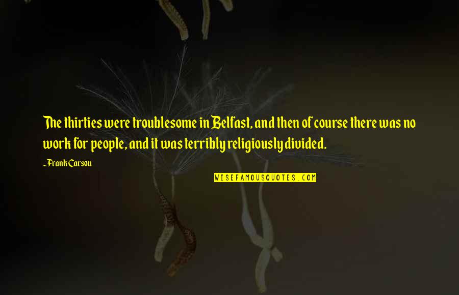 Belfast Best Quotes By Frank Carson: The thirties were troublesome in Belfast, and then Belfast Best Quotes By Frank Carson: The thirties were troublesome in Belfast, and then