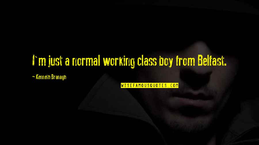 Belfast Best Quotes By Kenneth Branagh: I'm just a normal working class boy from Belfast Best Quotes By Kenneth Branagh: I'm just a normal working class boy from