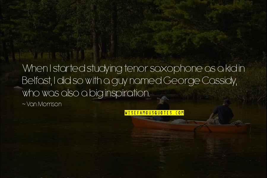 Belfast Best Quotes By Van Morrison: When I started studying tenor saxophone as a Belfast Best Quotes By Van Morrison: When I started studying tenor saxophone as a