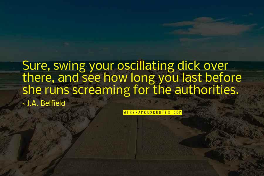 Belfield Quotes By J.A. Belfield: Sure, swing your oscillating dick over there, and