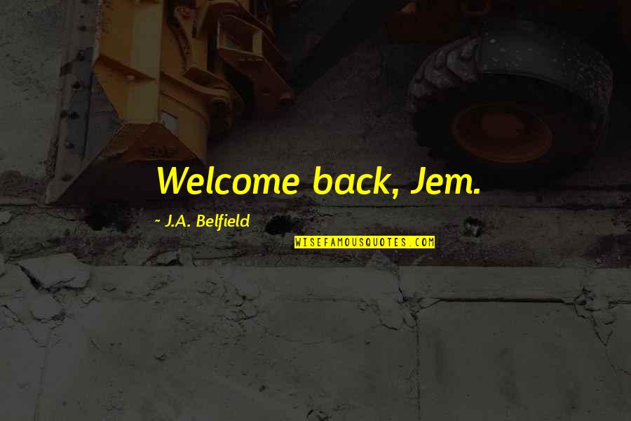 Belfield Quotes By J.A. Belfield: Welcome back, Jem.