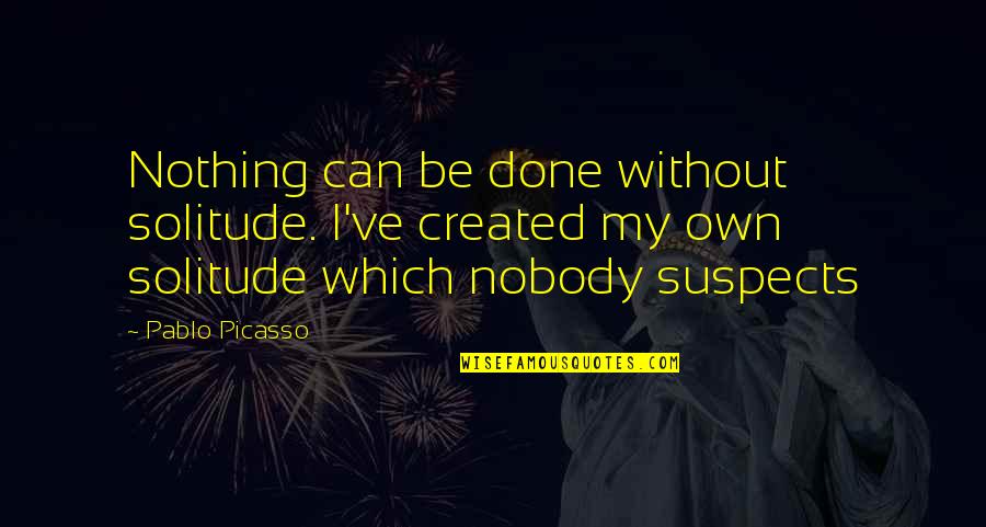 Belfiore Rockwall Quotes By Pablo Picasso: Nothing can be done without solitude. I've created Belfiore Rockwall Quotes By Pablo Picasso: Nothing can be done without solitude. I've created
