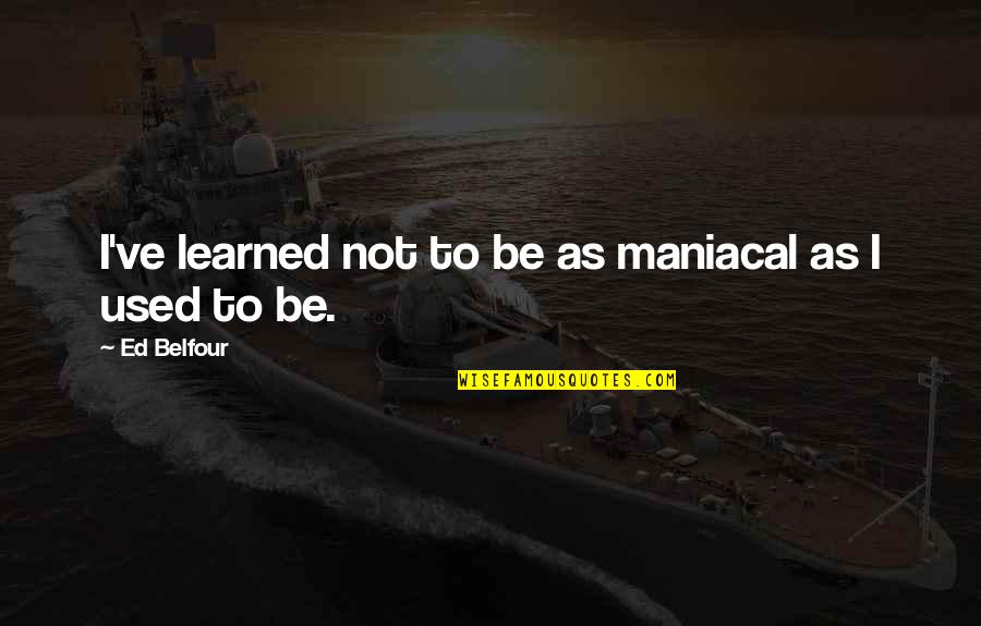 Belfour Quotes By Ed Belfour: I've learned not to be as maniacal as