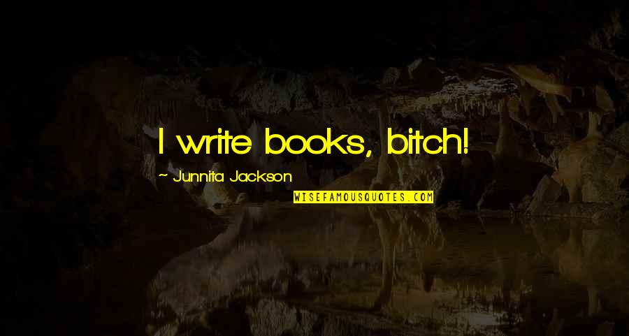 Belgariad Hardcover Quotes By Junnita Jackson: I write books, bitch!