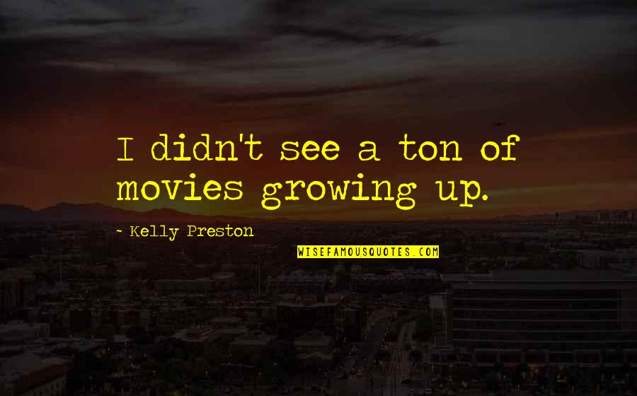 Belgariad Saga Quotes By Kelly Preston: I didn't see a ton of movies growing Belgariad Saga Quotes By Kelly Preston: I didn't see a ton of movies growing