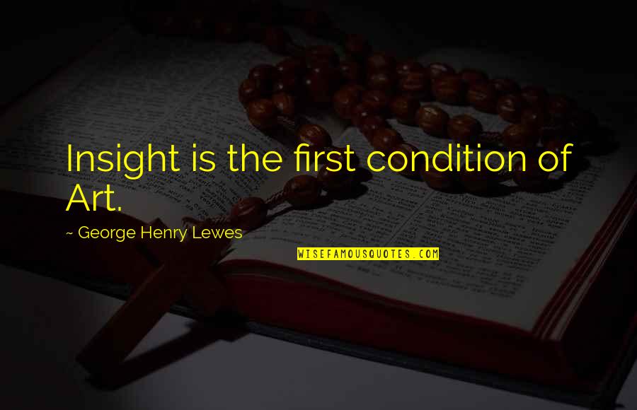 Belgarion Series Quotes By George Henry Lewes: Insight is the first condition of Art.