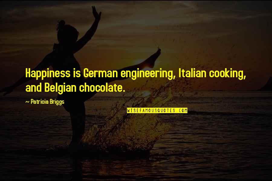 Belgian Chocolate Quotes By Patricia Briggs: Happiness is German engineering, Italian cooking, and Belgian