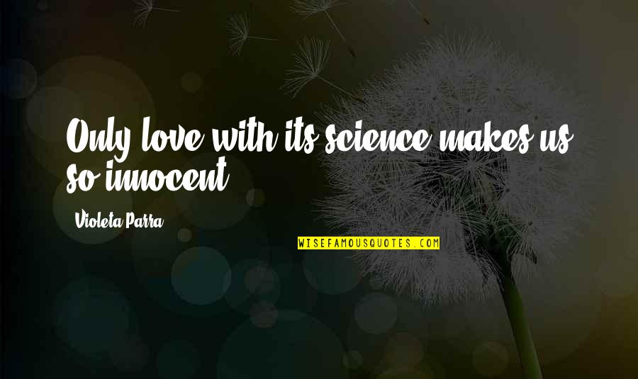 Belgian's Quotes By Violeta Parra: Only love with its science makes us so