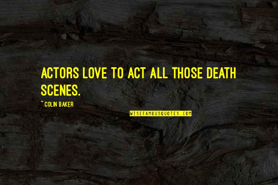 Belgie Engeland Quotes By Colin Baker: Actors love to act all those death scenes. Belgie Engeland Quotes By Colin Baker: Actors love to act all those death scenes.