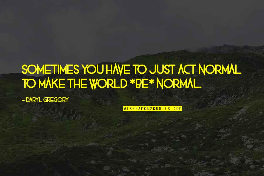 Belgie Provincies Quotes By Daryl Gregory: Sometimes you have to just act normal to