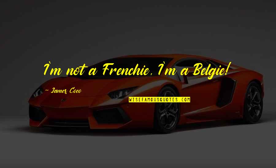 Belgie Quotes By James Coco: I'm not a Frenchie, I'm a Belgie!