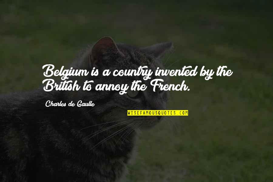 Belgium's Quotes By Charles De Gaulle: Belgium is a country invented by the British