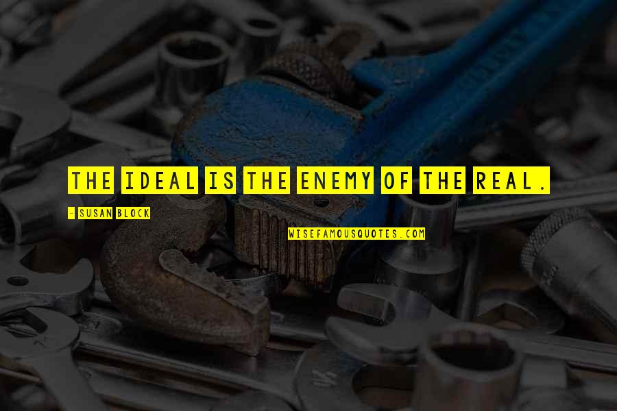 Beliau Maksud Quotes By Susan Block: The ideal is the enemy of the real.