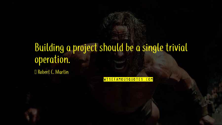 Belican Quotes By Robert C. Martin: Building a project should be a single trivial