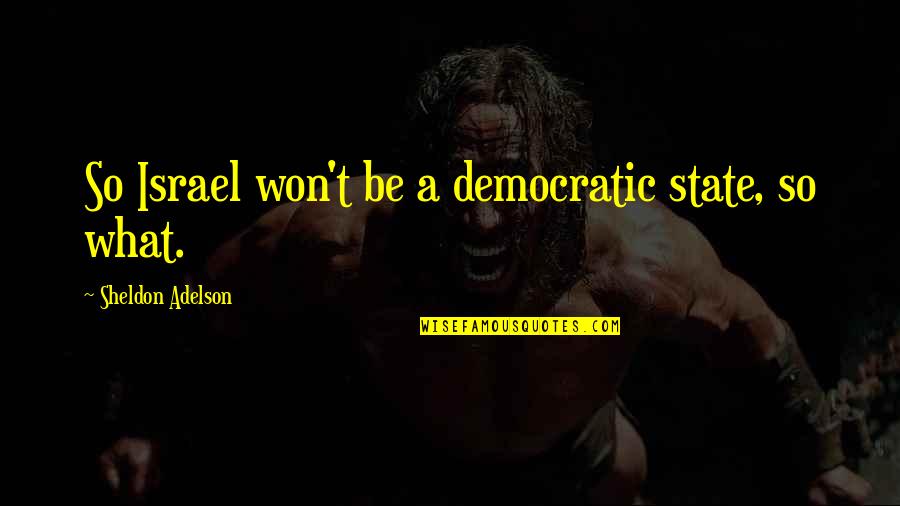 Belieber And Directioner Quotes By Sheldon Adelson: So Israel won't be a democratic state, so Belieber And Directioner Quotes By Sheldon Adelson: So Israel won't be a democratic state, so