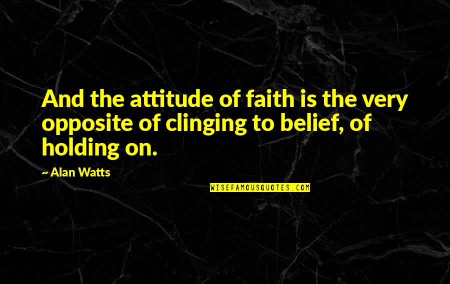 Belief And Faith Quotes By Alan Watts: And the attitude of faith is the very