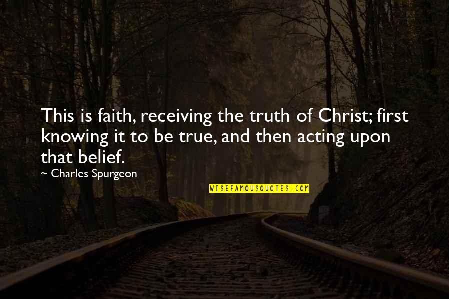 Belief And Faith Quotes By Charles Spurgeon: This is faith, receiving the truth of Christ;