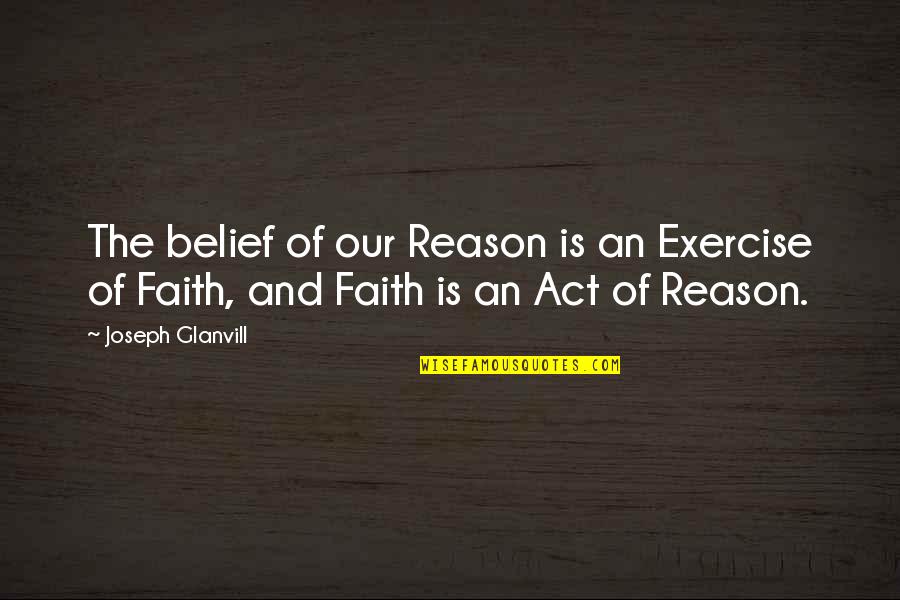 Belief And Faith Quotes By Joseph Glanvill: The belief of our Reason is an Exercise
