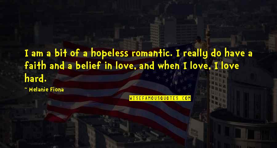 Belief And Faith Quotes By Melanie Fiona: I am a bit of a hopeless romantic.
