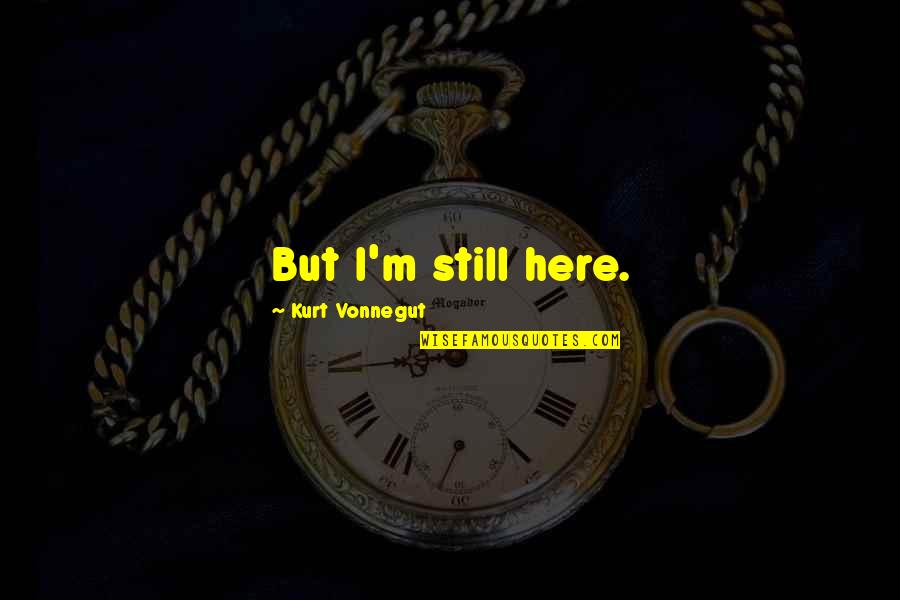 Belief And Leadership Quotes By Kurt Vonnegut: But I'm still here.