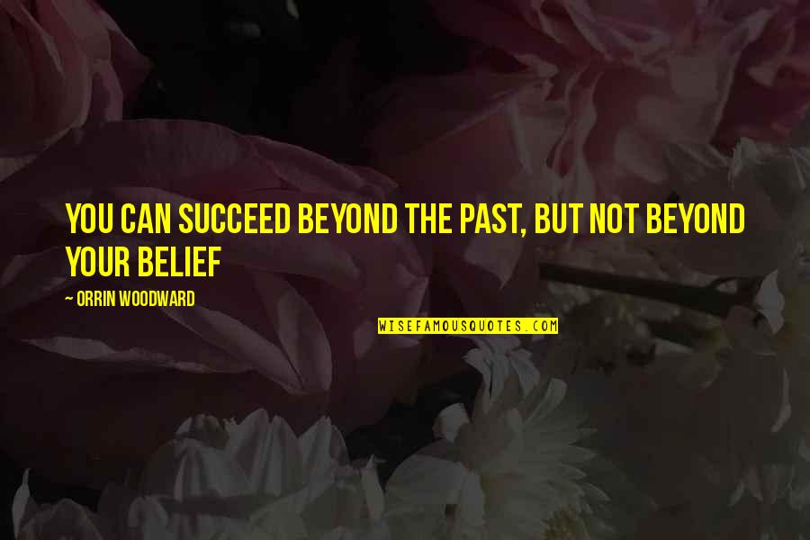 Belief And Leadership Quotes By Orrin Woodward: You can succeed beyond the past, but not