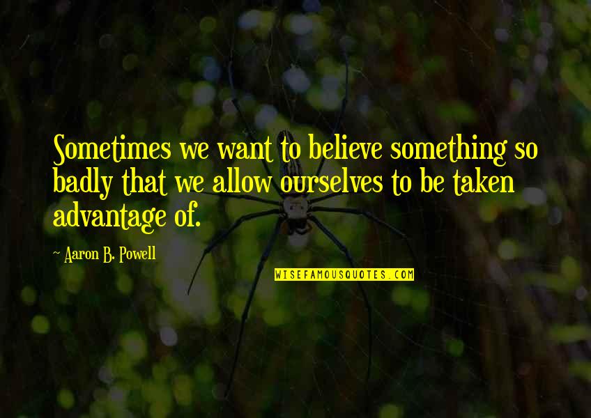 Belief And Trust Quotes By Aaron B. Powell: Sometimes we want to believe something so badly