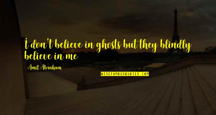 Belief And Trust Quotes By Amit Abraham: I don't believe in ghosts but they blindly