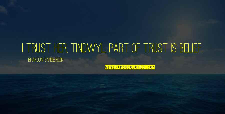 Belief And Trust Quotes By Brandon Sanderson: I trust her, Tindwyl. Part of trust is Belief And Trust Quotes By Brandon Sanderson: I trust her, Tindwyl. Part of trust is
