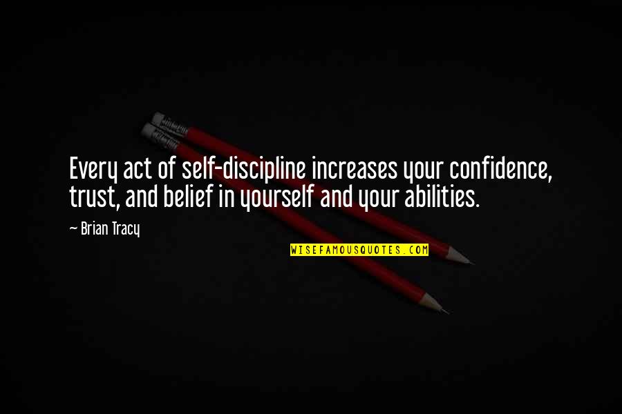 Belief And Trust Quotes By Brian Tracy: Every act of self-discipline increases your confidence, trust,