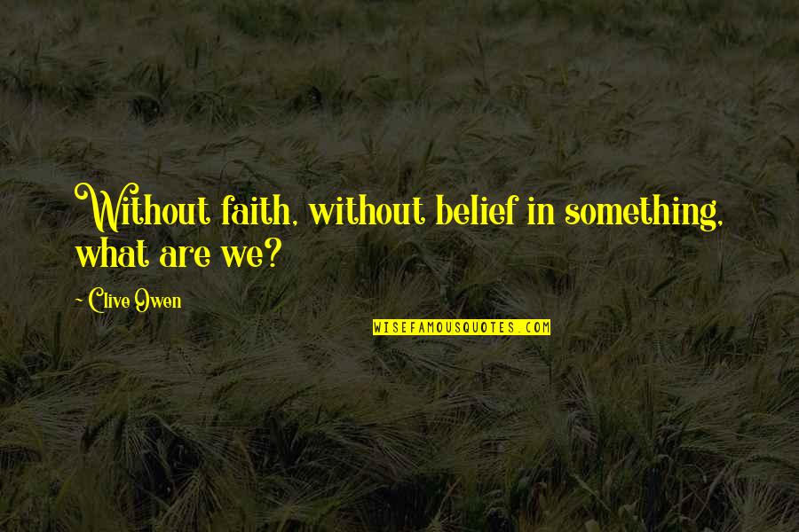 Belief In Faith Quotes By Clive Owen: Without faith, without belief in something, what are