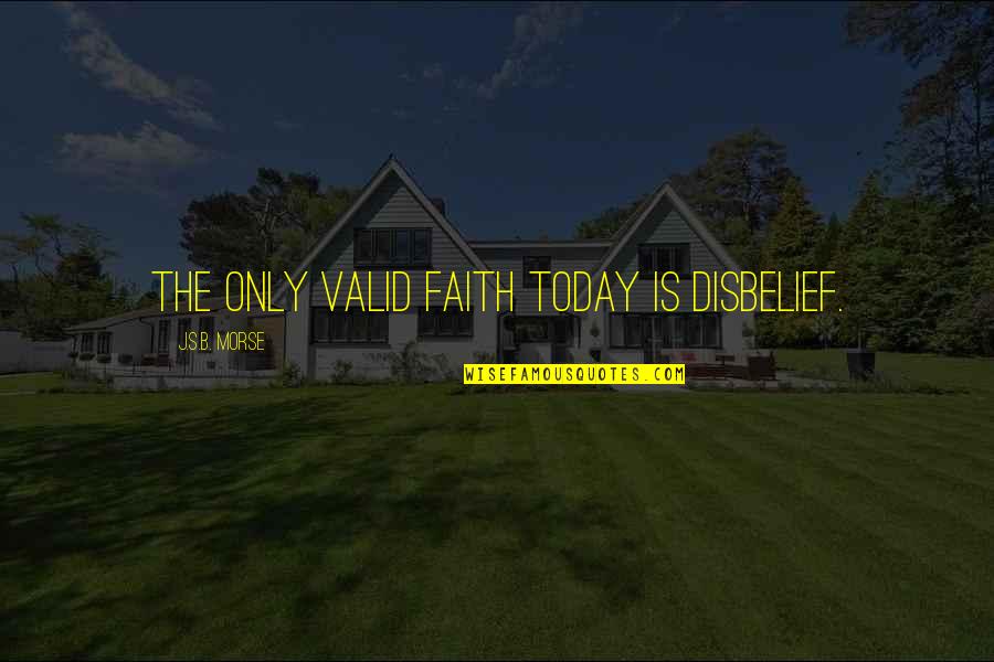 Belief In Faith Quotes By J.S.B. Morse: The only valid faith today is disbelief. Belief In Faith Quotes By J.S.B. Morse: The only valid faith today is disbelief.