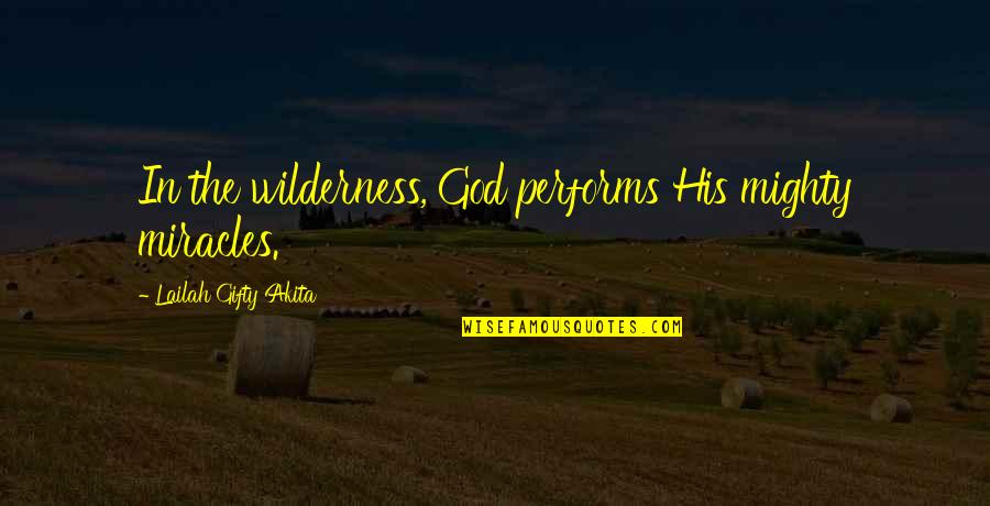 Belief In Faith Quotes By Lailah Gifty Akita: In the wilderness, God performs His mighty miracles. Belief In Faith Quotes By Lailah Gifty Akita: In the wilderness, God performs His mighty miracles.