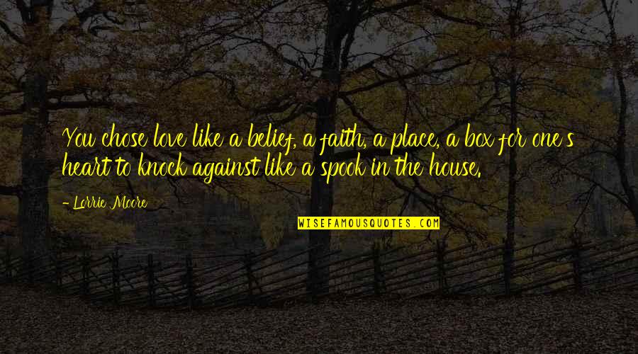 Belief In Faith Quotes By Lorrie Moore: You chose love like a belief, a faith, Belief In Faith Quotes By Lorrie Moore: You chose love like a belief, a faith,