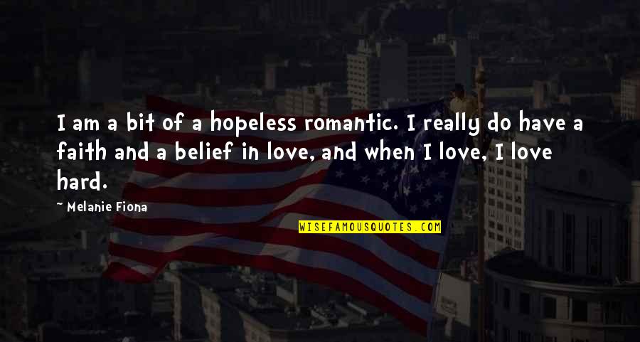 Belief In Faith Quotes By Melanie Fiona: I am a bit of a hopeless romantic. Belief In Faith Quotes By Melanie Fiona: I am a bit of a hopeless romantic.