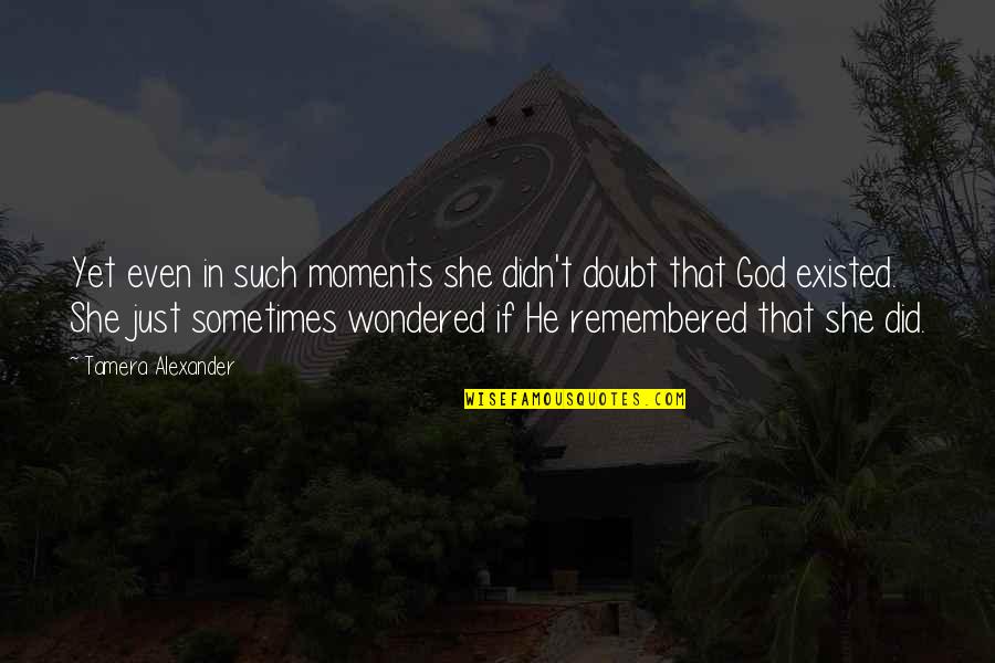 Belief In Faith Quotes By Tamera Alexander: Yet even in such moments she didn't doubt Belief In Faith Quotes By Tamera Alexander: Yet even in such moments she didn't doubt
