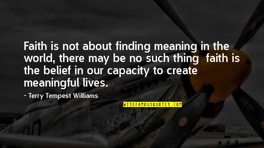 Belief In Faith Quotes By Terry Tempest Williams: Faith is not about finding meaning in the Belief In Faith Quotes By Terry Tempest Williams: Faith is not about finding meaning in the