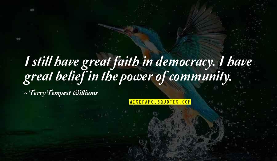 Belief In Faith Quotes By Terry Tempest Williams: I still have great faith in democracy. I Belief In Faith Quotes By Terry Tempest Williams: I still have great faith in democracy. I