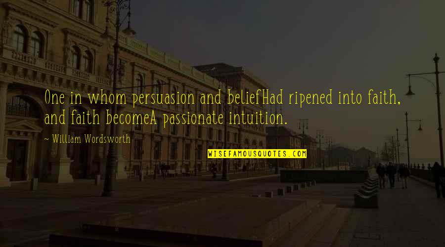 Belief In Faith Quotes By William Wordsworth: One in whom persuasion and beliefHad ripened into Belief In Faith Quotes By William Wordsworth: One in whom persuasion and beliefHad ripened into