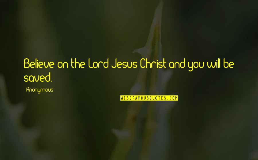 Belief In Jesus Quotes By Anonymous: Believe on the Lord Jesus Christ and you
