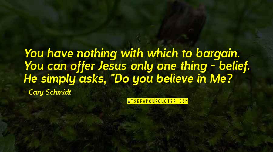 Belief In Jesus Quotes By Cary Schmidt: You have nothing with which to bargain. You