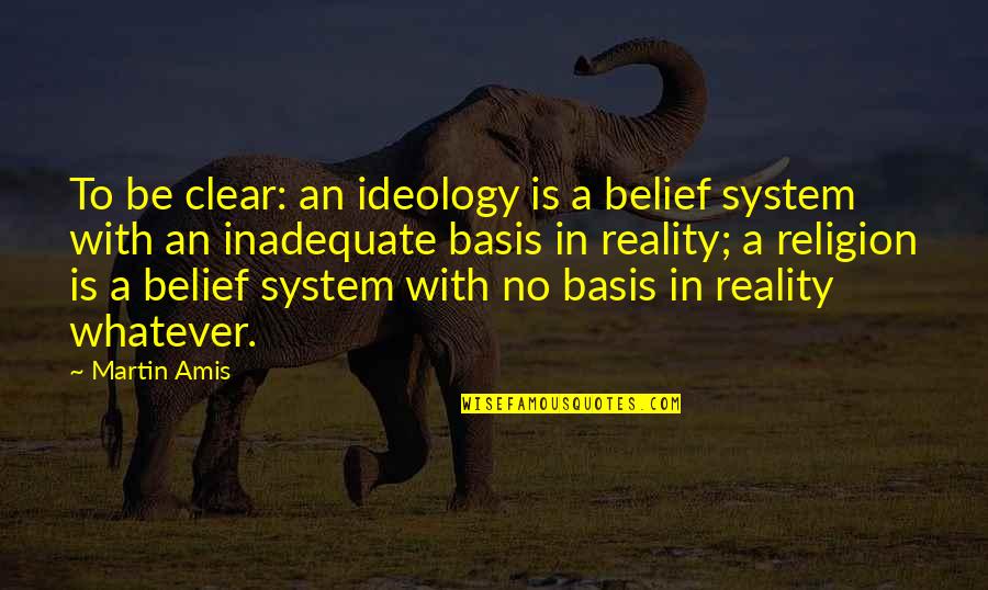Belief In Religion Quotes By Martin Amis: To be clear: an ideology is a belief